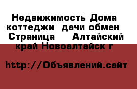 Недвижимость Дома, коттеджи, дачи обмен - Страница 2 . Алтайский край,Новоалтайск г.